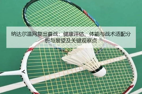 纳达尔温网复出首战：健康评估、体能与战术适配分析与展望及关键观察点